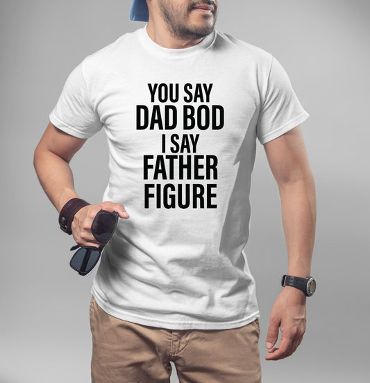 You Say Dad Bod I Say Father Figure T-Shirt or Crew Sweatshirt