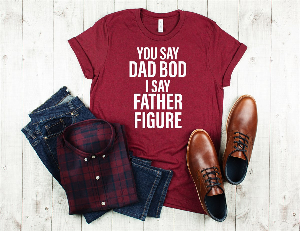 You Say Dad Bod I Say Father Figure T-Shirt or Crew Sweatshirt