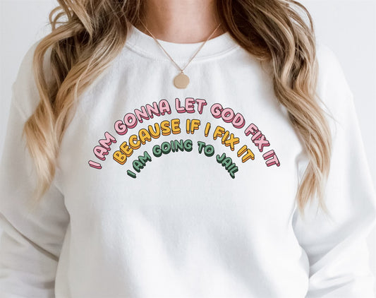 I Am Gonna Let God Fix It Because If I Fix It I Am Going To Jail Crew Sweatshirt