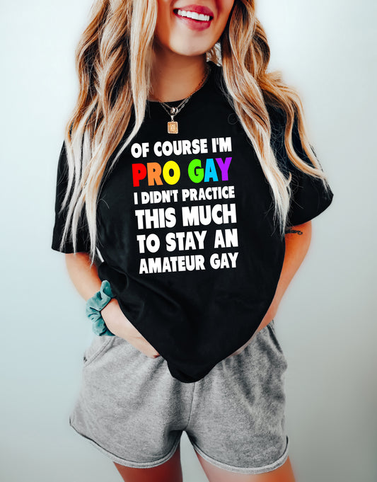 Of Course I'm Pro Gay I Didn't Practice This Much to Stay An Amateur Gay Tee