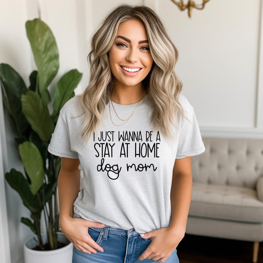*I Just Wanna Be A Stay At Home Dog Mom T-Shirt or Crew Sweatshirt