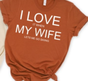 I Love it When My Wife Lets Me Go Skiing Tee