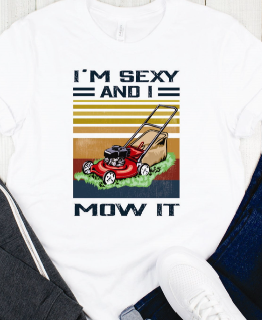 I'm Sexy And I Mow It T-Shirt or Crew Sweatshirt