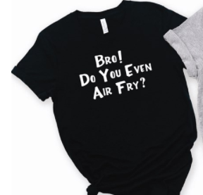 Bro! Do You Even Air Fry Tee