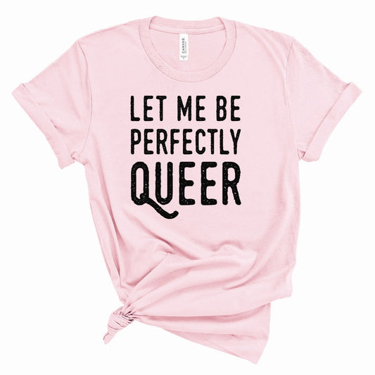 Let Me Be Perfectly Queer Tee
