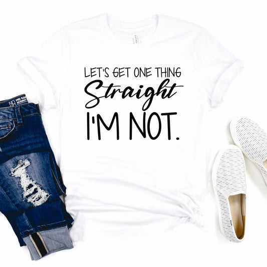 Let's Get One Thing Straight I'm Not Tee