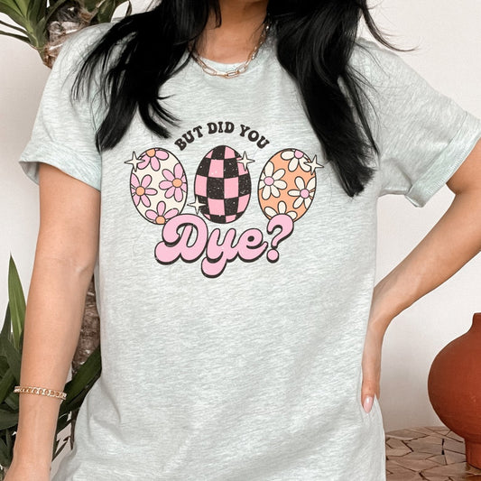 But Did You Dye? Easter Egg Tee