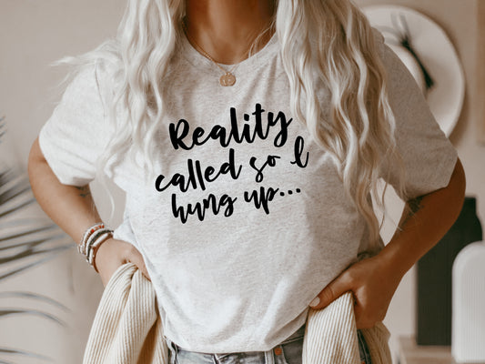 Reality Called So I Hung Up Tee