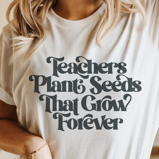 Teachers Plant Seeds That Grow Forever T-Shirt or Crew Sweatshirt