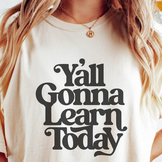 Ya'll Gonna Learn Today T-Shirt or Crew Sweatshirt