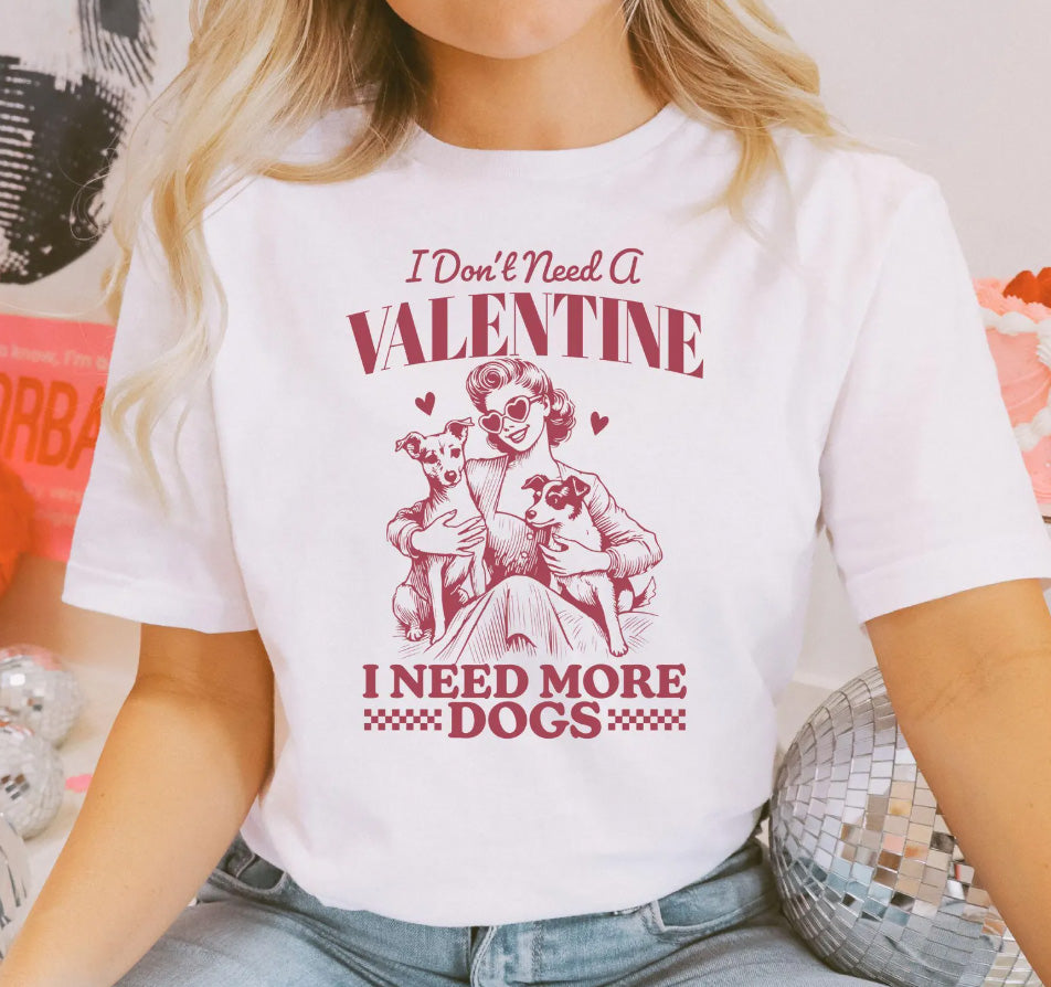 I Don't Need A Valentine I Need More Dogs T-Shirt or Crew Sweatshirt