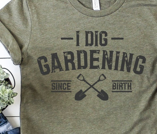 I Dig Gardening Since Birth T-Shirt or Crew Sweatshirt