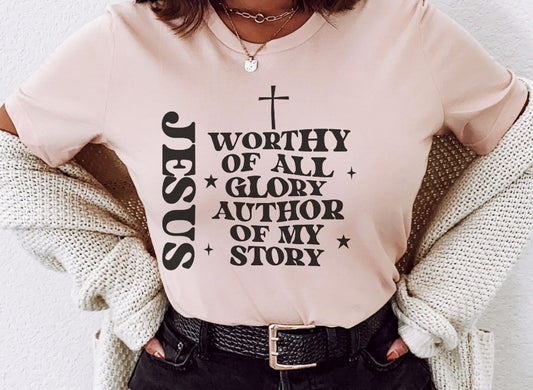 Jesus Worthy Of All Glory Author Of My Story Tee