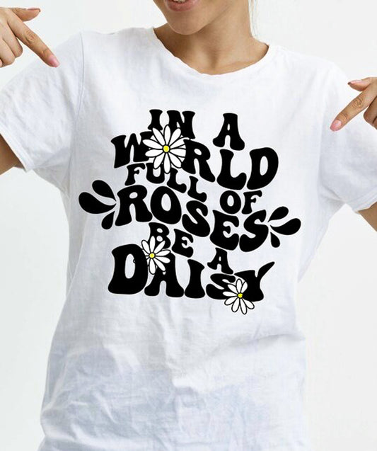 In A World Full Of Roses Be A Daisy Tee