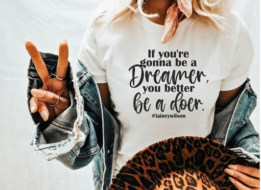 If You're Gonna Be A Dreamer You Better Be A Doer T-Shirt or Crew Sweatshirt