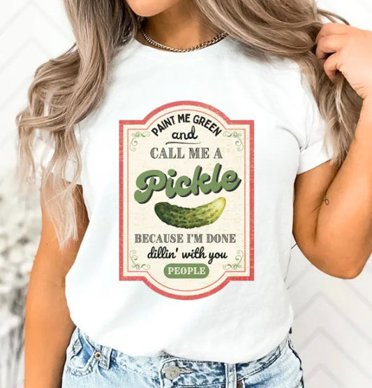*Paint Me Green And Call Me A Pickle Because I'm Done Dillin' With You People T-Shirt or Crew Sweatshirt