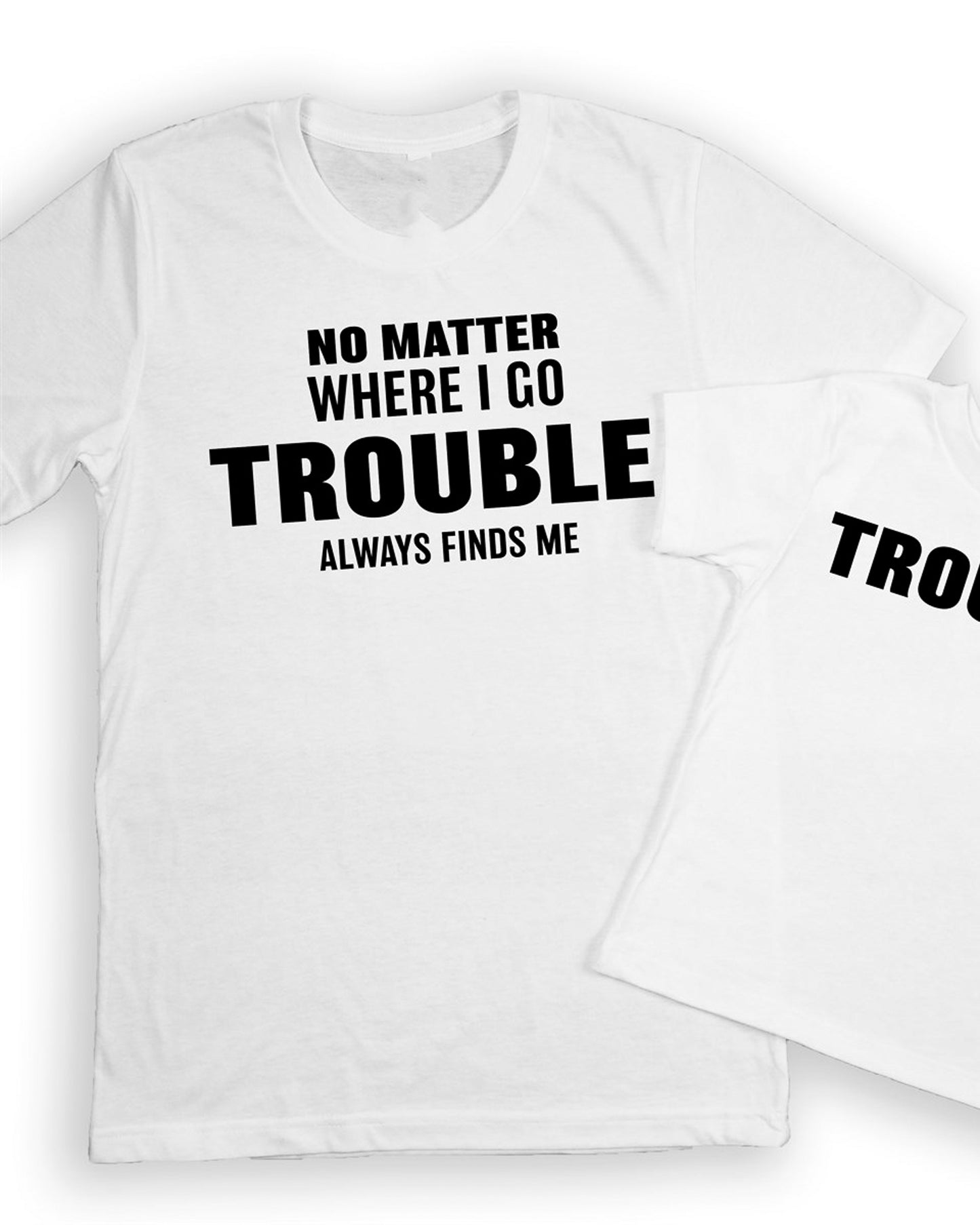 No Matter Where I Go Trouble Always Finds Me T-Shirt or Crew Sweatshirt