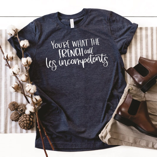 You're What The French Call Les Incompetents Tee
