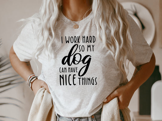 I Work Hard So My Dog Can Have Nice Things T-Shirt or Crew Sweatshirt