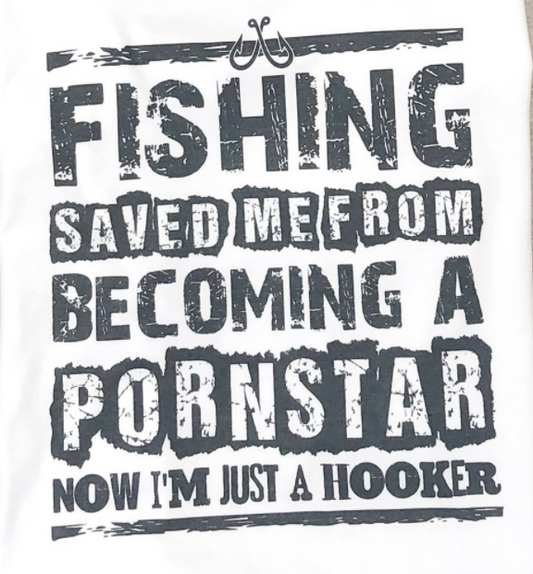 Fishing Saved Me From Becoming a Pornstar Now I'm Just a Hooker Tee