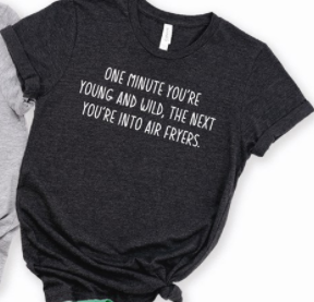 One Minute Your'e Young And Wild The Next You're Into Air Fryers Tee