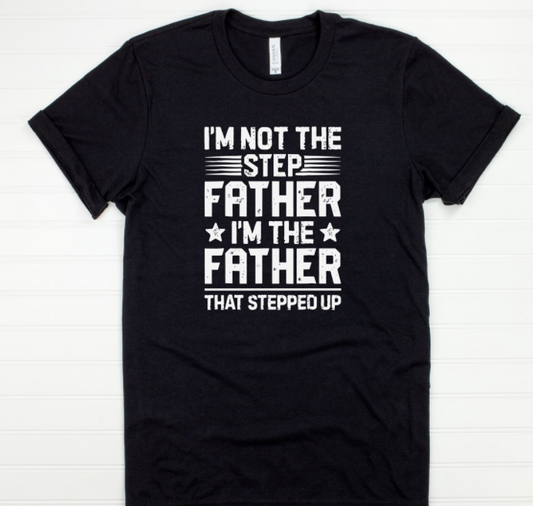 My Not The Step Father I'm The Father That Stepped Up Tee
