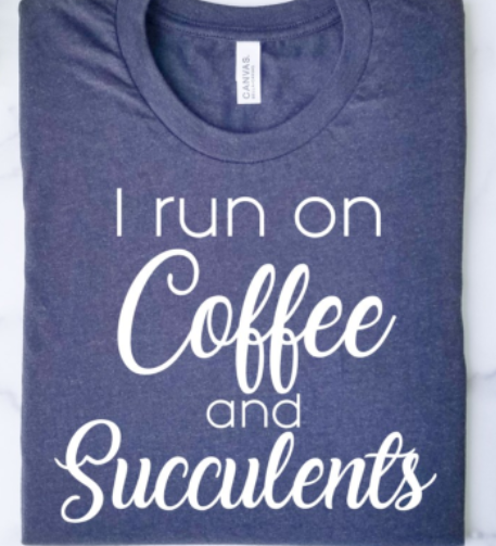 I Run On Coffee and Succulents T-Shirt or Crew Sweatshirt