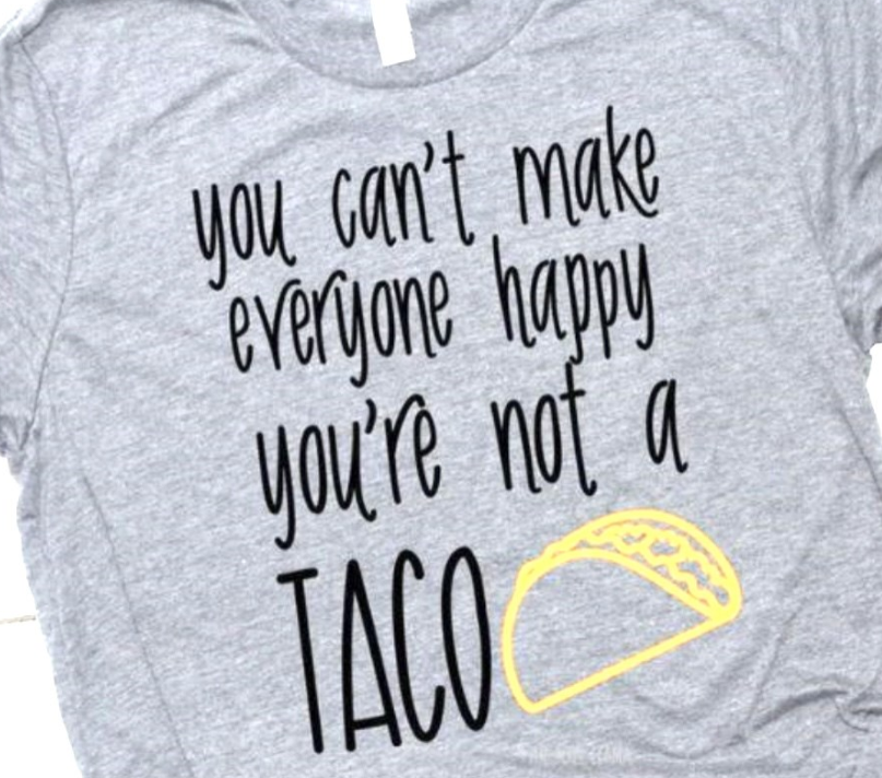 You Can't Make Everyone Happy You're Not A Taco Tee