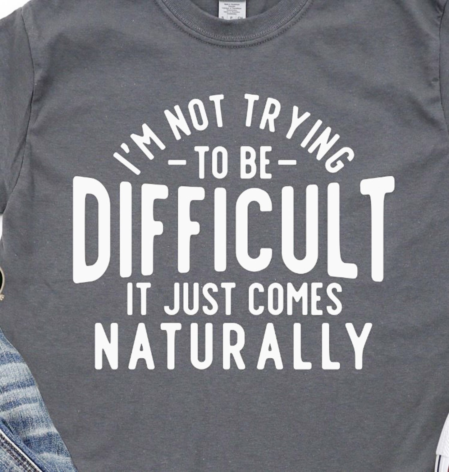 I'm Not Trying To Be Difficult It Just Comes Naturally Tee