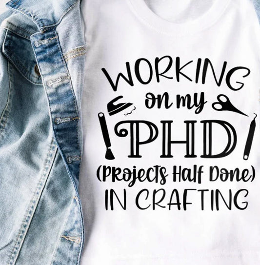 Working On My PHD (Projects Half Done) In Crafting Tee