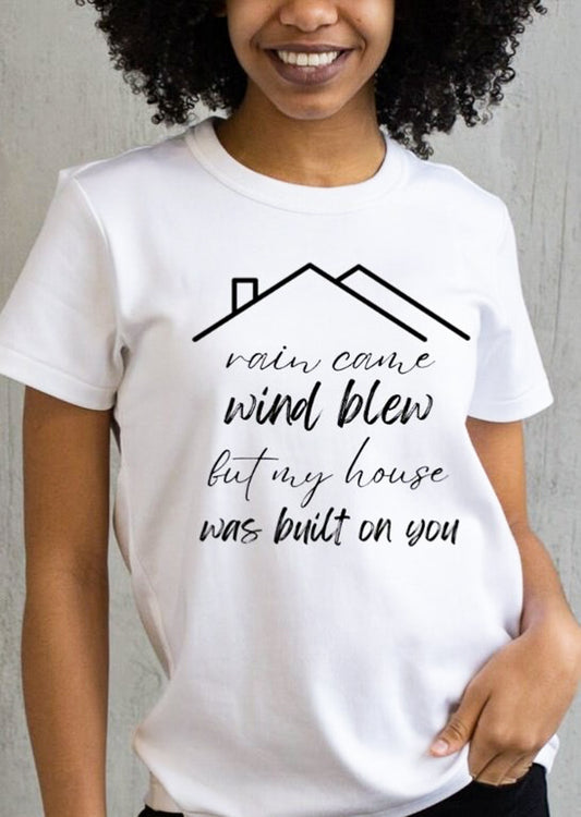 Rain Came Wind Blew But My House Was Built On You Tee