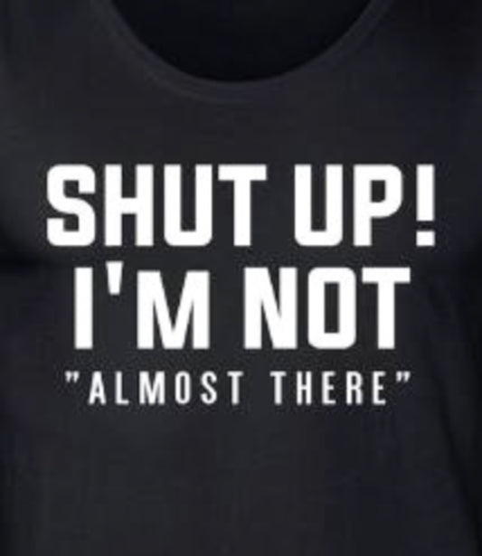 Shut Up! I'm Not "Almost There" Tee