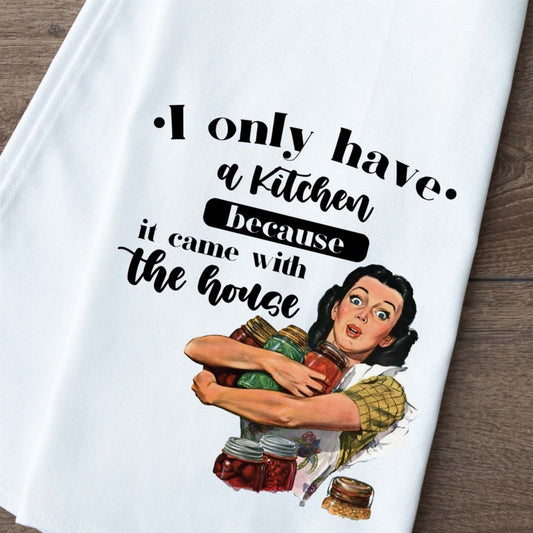 I Only Have A Kitchen Because It Came With The House Flour Sack Towel