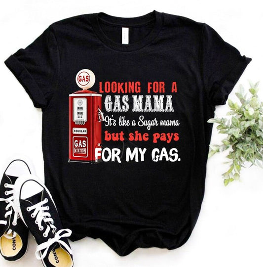 Looking For A Gas Mama It's Like A Sugar Mama But She Pays For My Gas Tee