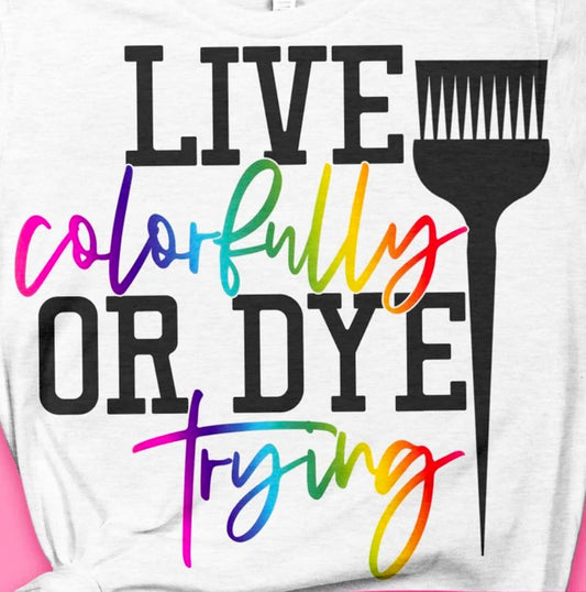 Live Colorfully Or Dye Trying Tee