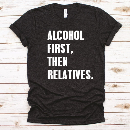 Alcohol First Then Relatives Tee