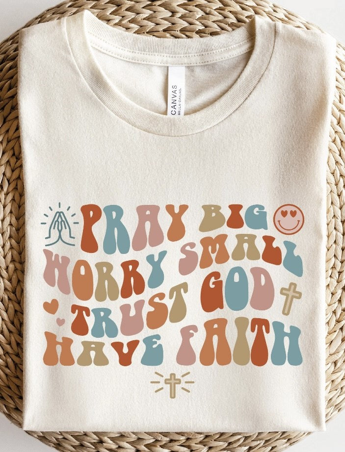 Pray Big Worry Small Trust God Have Faith Tee