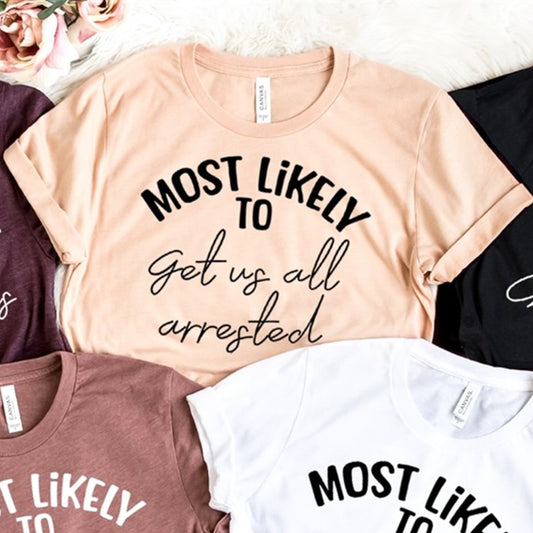 Most Likely To Get Us All Arrested Tee