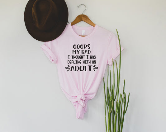 Oops My Bad I Thought I Was Dealing With An Adult Tee