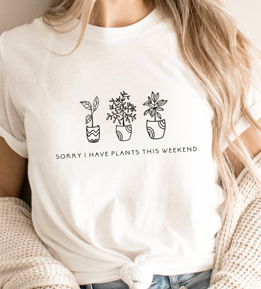 Sorry I Have Plants This Weekend T-Shirt or Crew Sweatshirt