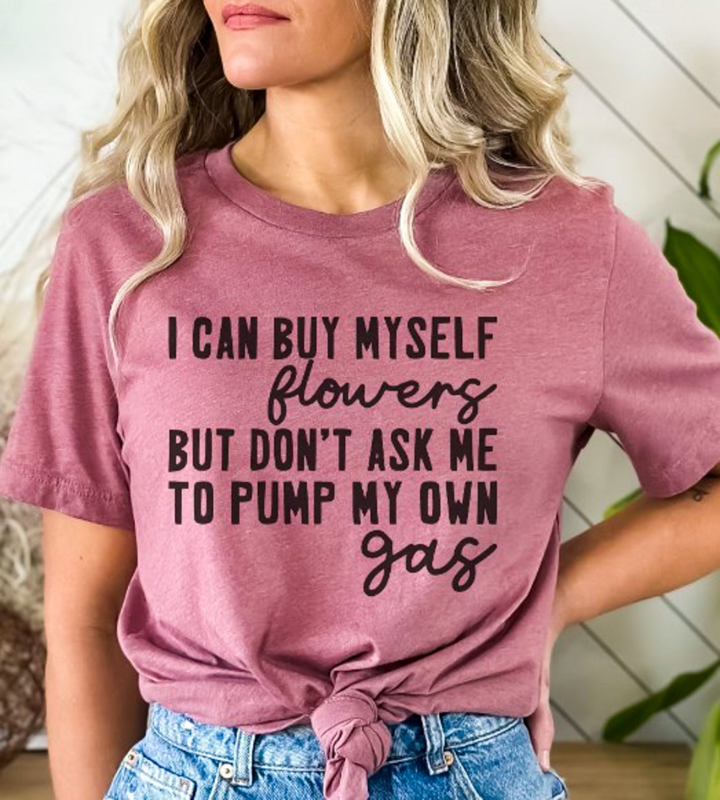 I Can Buy Myself Flowers But Don't Ask Me To Pump My Own Gas Tee