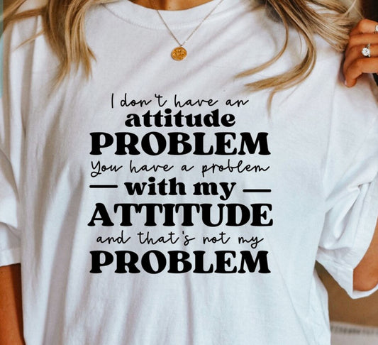 I Don't Have An Attitude Problem You Have A Problem With My Attitude Tee