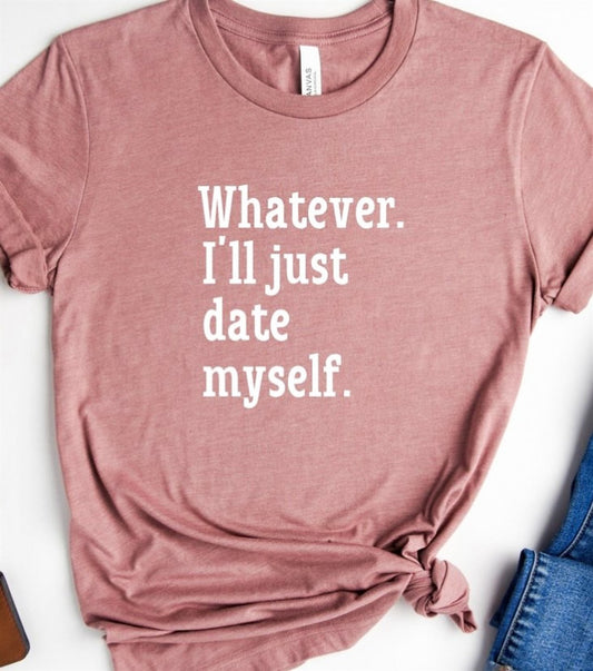 Whatever. I'll Just Date Myself Tee