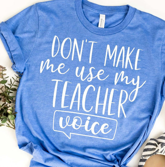 Don't Make Me Use My Teacher Voice Tee